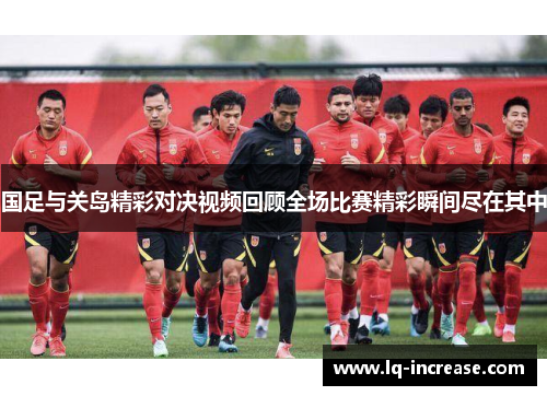 国足与关岛精彩对决视频回顾全场比赛精彩瞬间尽在其中 国足与关岛精彩对决视频回顾全场比赛精彩瞬间尽在其中