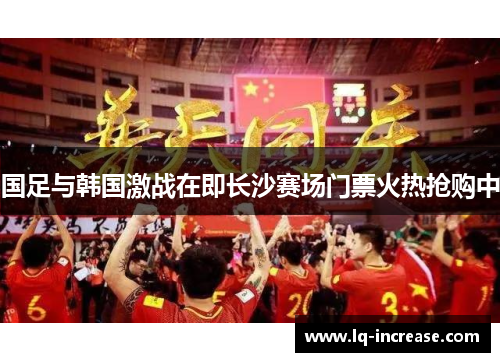 国足与韩国激战在即长沙赛场门票火热抢购中 国足与韩国激战在即长沙赛场门票火热抢购中