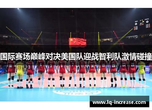 国际赛场巅峰对决美国队迎战智利队激情碰撞 国际赛场巅峰对决美国队迎战智利队激情碰撞