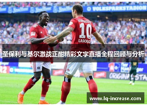圣保利与基尔激战正酣精彩文字直播全程回顾与分析 圣保利与基尔激战正酣精彩文字直播全程回顾与分析