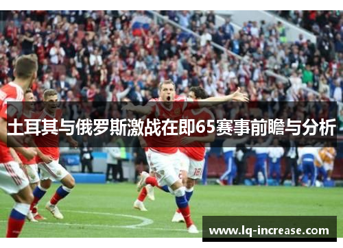 土耳其与俄罗斯激战在即65赛事前瞻与分析 土耳其与俄罗斯激战在即65赛事前瞻与分析