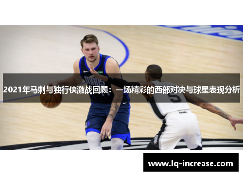 2021年马刺与独行侠激战回顾：一场精彩的西部对决与球星表现分析