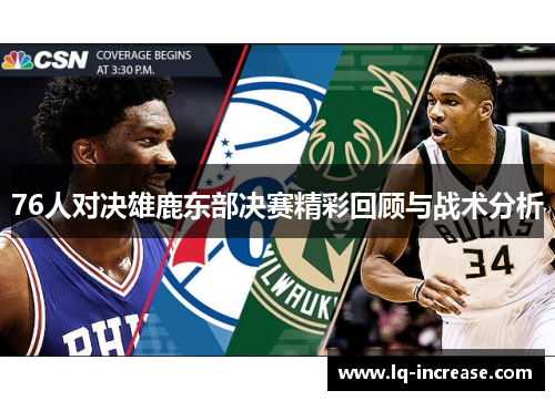 76人对决雄鹿东部决赛精彩回顾与战术分析 76人对决雄鹿东部决赛精彩回顾与战术分析