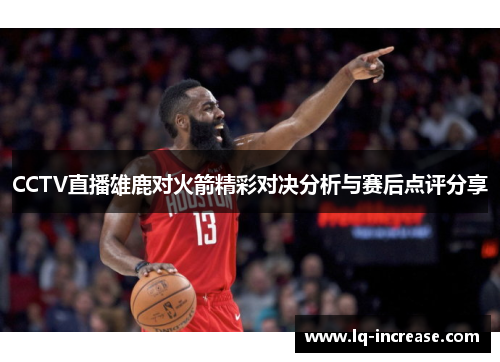 CCTV直播雄鹿对火箭精彩对决分析与赛后点评分享