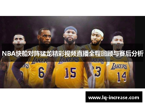 NBA快船对阵猛龙精彩视频直播全程回顾与赛后分析
