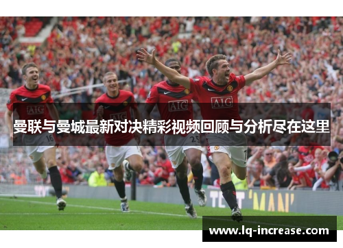 曼联与曼城最新对决精彩视频回顾与分析尽在这里