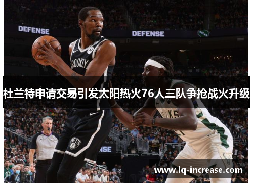杜兰特申请交易引发太阳热火76人三队争抢战火升级